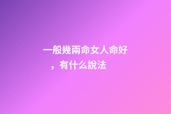 一般幾兩命女人命好，有什么說法